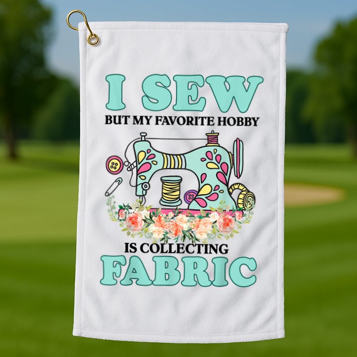 I Sew But My Favorite Hobby Is Collecting Fabric Golf Towel