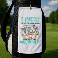 I Sew But My Favorite Hobby Is Collecting Fabric Golf Towel