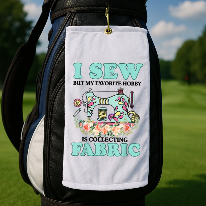 I Sew But My Favorite Hobby Is Collecting Fabric Golf Towel