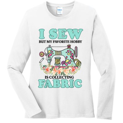 I Sew But My Favorite Hobby Is Collecting Fabric Ladies Long Sleeve Shirt