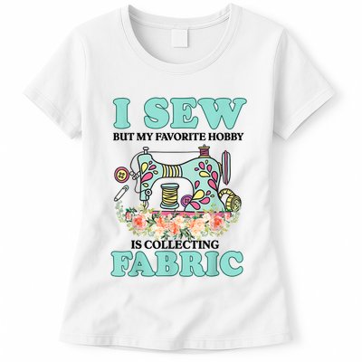 I Sew But My Favorite Hobby Is Collecting Fabric Womens T-Shirt