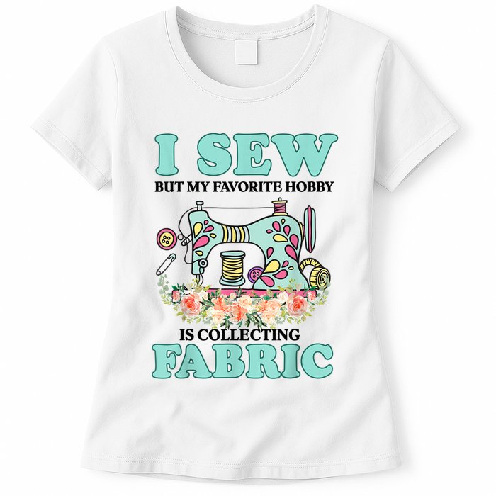 I Sew But My Favorite Hobby Is Collecting Fabric Womens T-Shirt