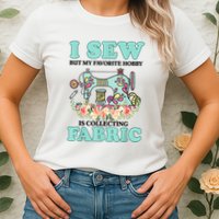 I Sew But My Favorite Hobby Is Collecting Fabric Womens T-Shirt