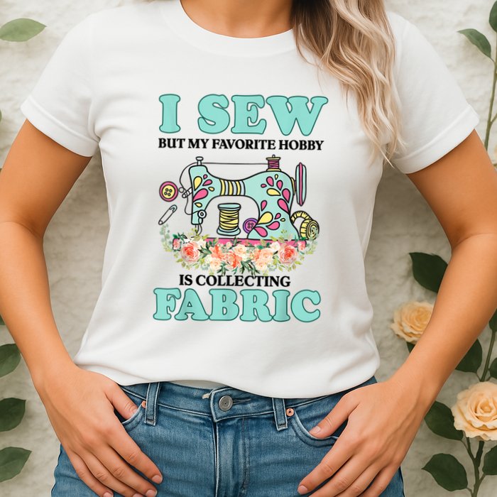 I Sew But My Favorite Hobby Is Collecting Fabric Womens T-Shirt