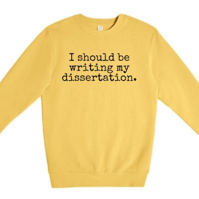 I Should Be Writing My Dissertation Funny Dissertation Premium Crewneck Sweatshirt