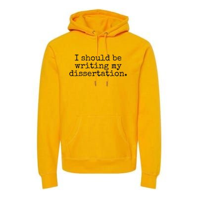 I Should Be Writing My Dissertation Funny Dissertation Premium Hoodie