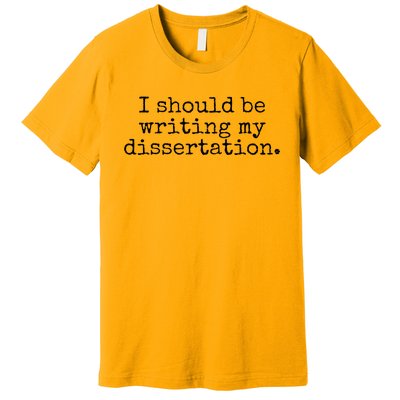 I Should Be Writing My Dissertation Funny Dissertation Premium T-Shirt