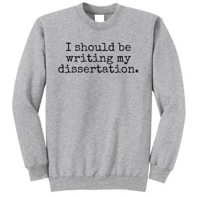 I Should Be Writing My Dissertation Funny Dissertation Tall Sweatshirt