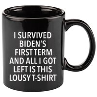 I Survived Biden’S First Term And All I Got Left Is This Lousy 11oz C Handle Ceramic Mug
