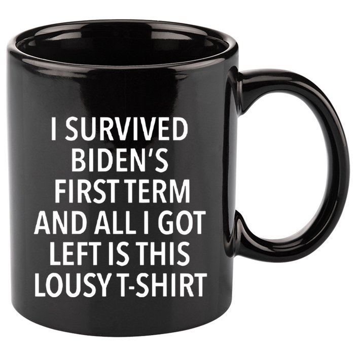 I Survived Biden’S First Term And All I Got Left Is This Lousy 11oz C Handle Ceramic Mug