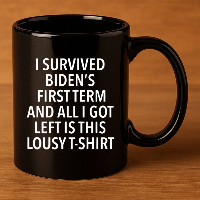 I Survived Biden’S First Term And All I Got Left Is This Lousy 11oz C Handle Ceramic Mug