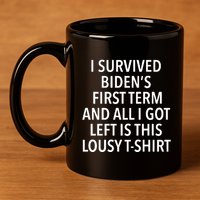 I Survived Biden’S First Term And All I Got Left Is This Lousy 11oz C Handle Ceramic Mug