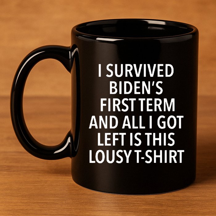 I Survived Biden’S First Term And All I Got Left Is This Lousy 11oz C Handle Ceramic Mug