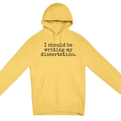 I Should Be Writing My Dissertation Funny Dissertation Premium Pullover Hoodie