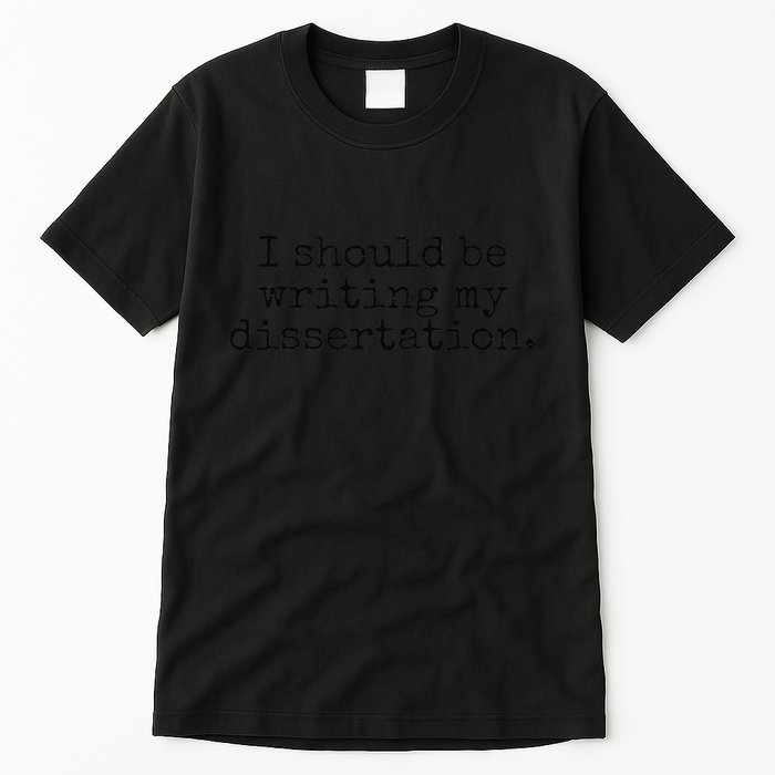 I Should Be Writing My Dissertation Funny Dissertation Tall T-Shirt