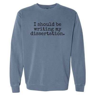 I Should Be Writing My Dissertation Funny Dissertation Garment-Dyed Sweatshirt