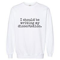I Should Be Writing My Dissertation Funny Dissertation Garment-Dyed Sweatshirt