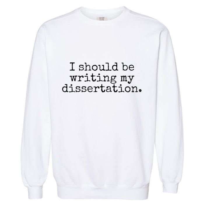 I Should Be Writing My Dissertation Funny Dissertation Garment-Dyed Sweatshirt