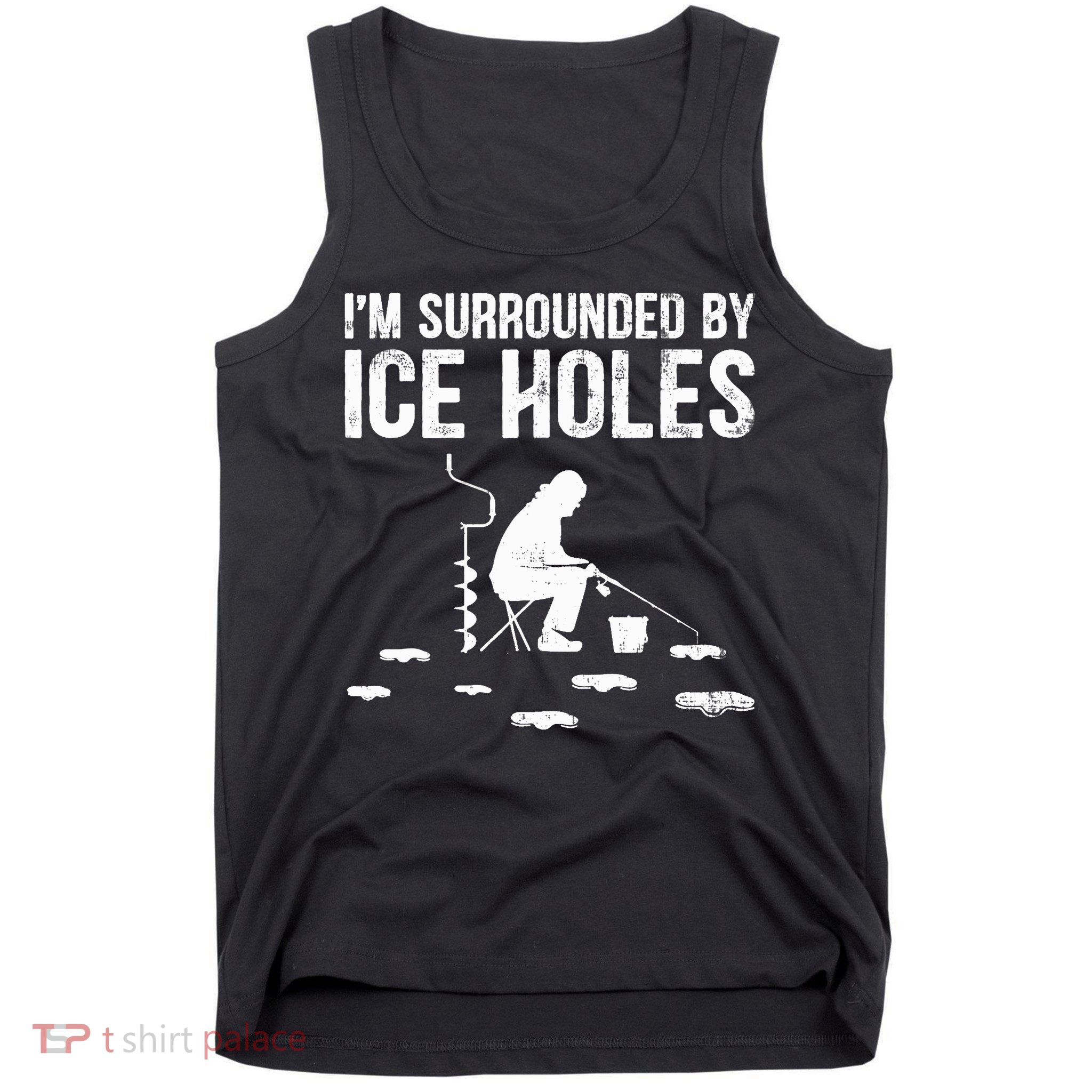 I'm Surrounded By Ice Hole Funny Fisher Winter Fishing Tank Top