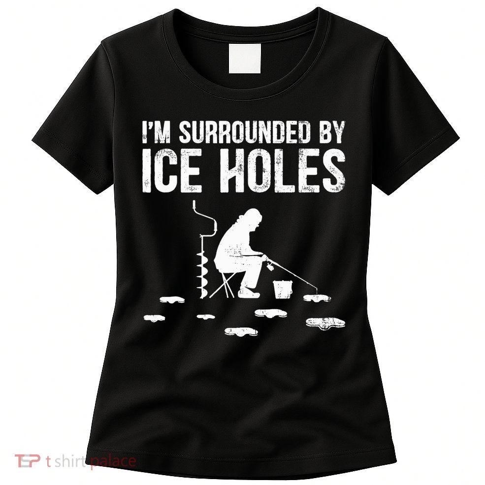 I'm Surrounded By Ice Hole Funny Fisher Winter Fishing Womens T-Shirt