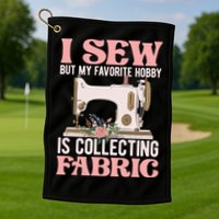 I Sew But My Favorite Hobby Is Collecting Fabric Sewing Wool Funny Gift Golf Towel