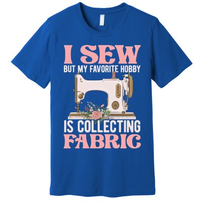 I Sew But My Favorite Hobby Is Collecting Fabric Sewing Wool Funny Gift Premium T-Shirt