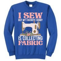 I Sew But My Favorite Hobby Is Collecting Fabric Sewing Wool Funny Gift Tall Sweatshirt
