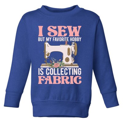 I Sew But My Favorite Hobby Is Collecting Fabric Sewing Wool Funny Gift Toddler Sweatshirt