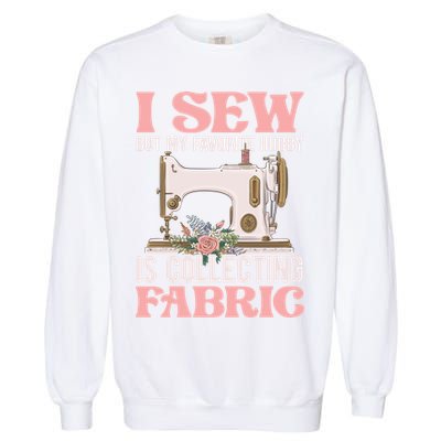 I Sew But My Favorite Hobby Is Collecting Fabric Sewing Wool Funny Gift Garment-Dyed Sweatshirt