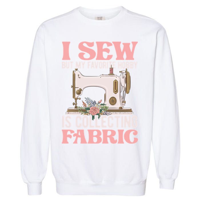 I Sew But My Favorite Hobby Is Collecting Fabric Sewing Wool Funny Gift Garment-Dyed Sweatshirt