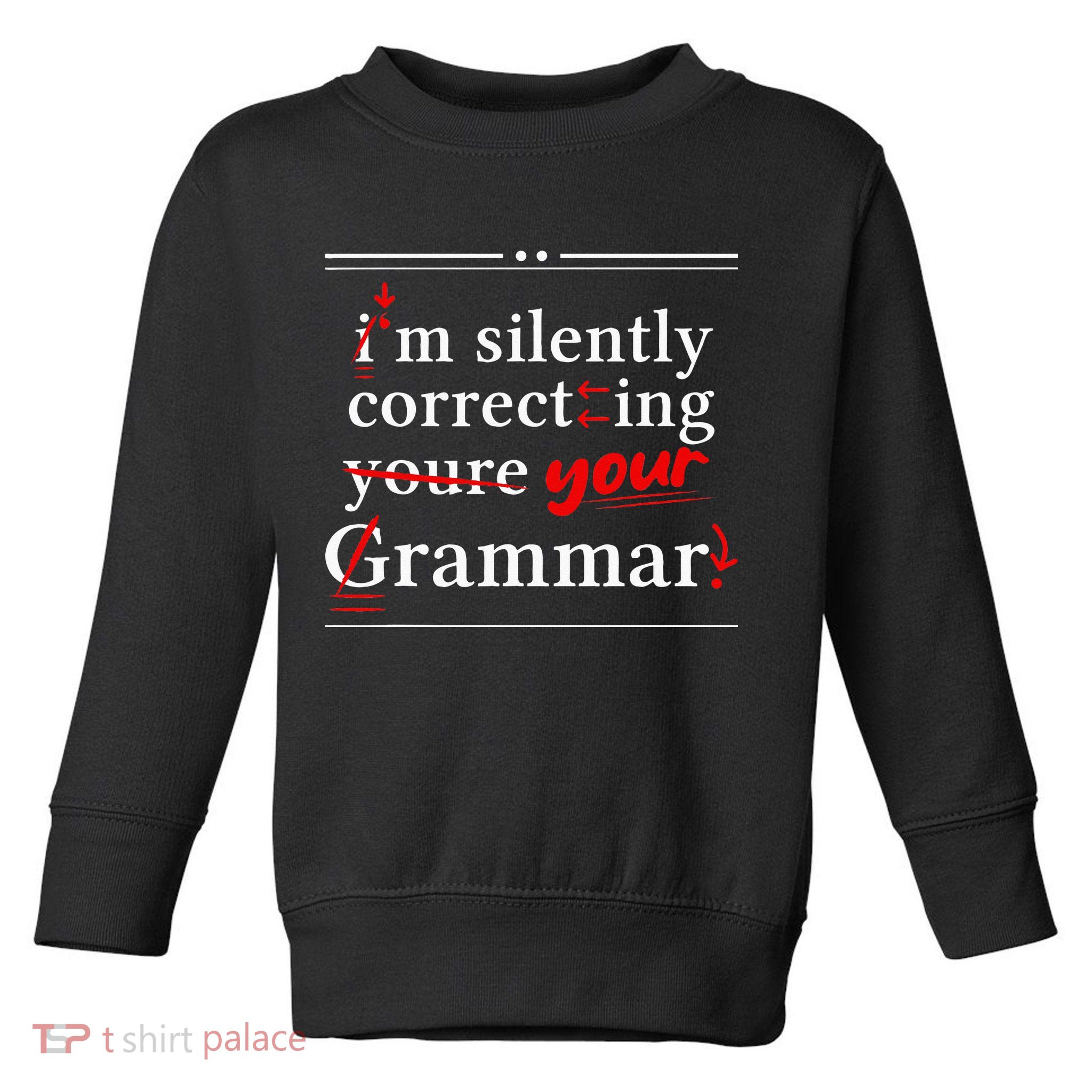 Im Silently Correcting Your Grammar For Grammar Police Toddler Sweatshirt
