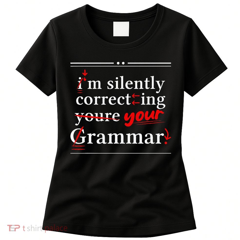 Im Silently Correcting Your Grammar For Grammar Police Womens T-Shirt