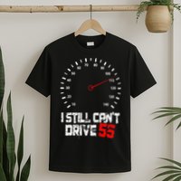 I Still CanT Drive 55 Driving Speed Limit Violation Joke T-Shirt