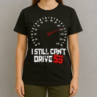 I Still CanT Drive 55 Driving Speed Limit Violation Joke T-Shirt