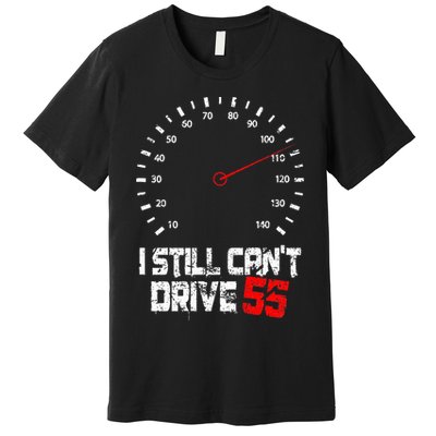 I Still CanT Drive 55 Driving Speed Limit Violation Joke Premium T-Shirt