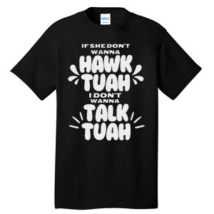 If She DonT Hawk Tuah I DonT Wanna Talk Tuha Tall T-Shirt