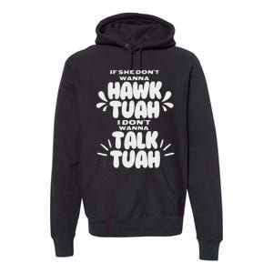 If She DonT Hawk Tuah I DonT Wanna Talk Tuha Premium Hoodie