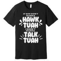 If She DonT Hawk Tuah I DonT Wanna Talk Tuha Premium T-Shirt