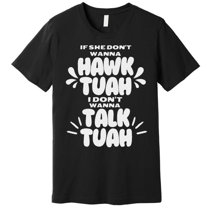 If She DonT Hawk Tuah I DonT Wanna Talk Tuha Premium T-Shirt