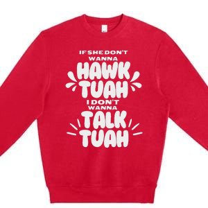 If She DonT Hawk Tuah I DonT Wanna Talk Tuha Premium Crewneck Sweatshirt