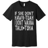 If She Don’T Hawk Tuah I Don’T Wanna Talk Tuha Premium T-Shirt