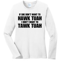 If She DonT Want To Hawk Tuah Then I DonT Want To Tawk Tuah Ladies Long Sleeve Shirt