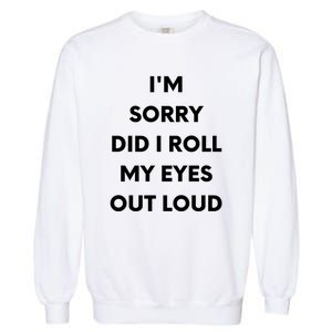 I'm Sorry Did I Roll My Eyes Out Loud Garment-Dyed Sweatshirt