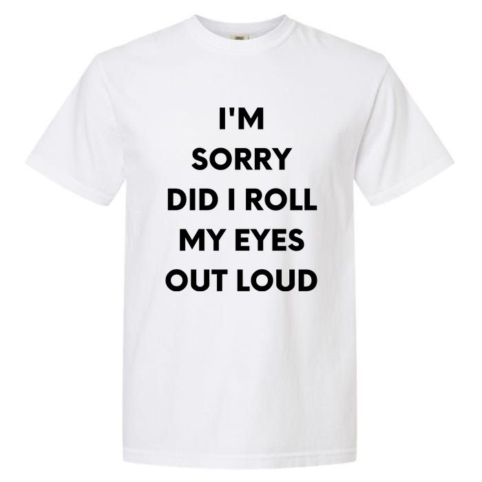 I'm Sorry Did I Roll My Eyes Out Loud Garment-Dyed Heavyweight T-Shirt