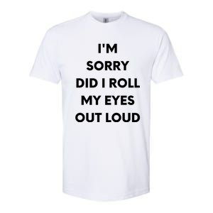 I'm Sorry Did I Roll My Eyes Out Loud Softstyle CVC T-Shirt