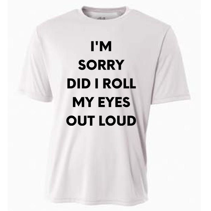 I'm Sorry Did I Roll My Eyes Out Loud Cooling Performance Crew T-Shirt