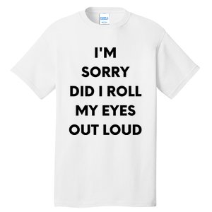 I'm Sorry Did I Roll My Eyes Out Loud Tall T-Shirt