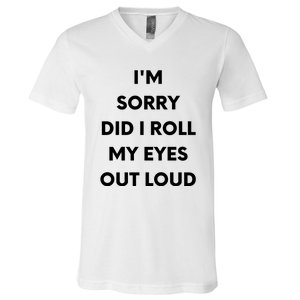 I'm Sorry Did I Roll My Eyes Out Loud V-Neck T-Shirt