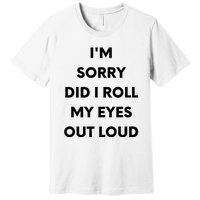 I'm Sorry Did I Roll My Eyes Out Loud Premium T-Shirt