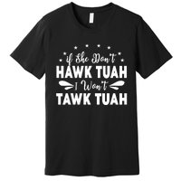 If She DonT Hawk Tush I WonT Tawk Tuah Premium T-Shirt